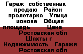 Гараж -собственник,5/6 продаю › Район ­ пролетарка › Улица ­ ионова › Общая площадь ­ 30 › Цена ­ 165 000 - Ростовская обл., Шахты г. Недвижимость » Гаражи   . Ростовская обл.,Шахты г.